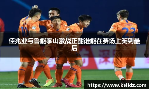 佳兆业与鲁能泰山激战正酣谁能在赛场上笑到最后