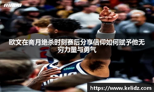欧文在斋月绝杀时刻赛后分享信仰如何赋予他无穷力量与勇气