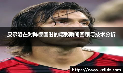 皮尔洛在对阵德国时的精彩瞬间回顾与技术分析