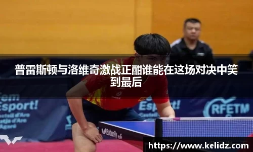 普雷斯顿与洛维奇激战正酣谁能在这场对决中笑到最后