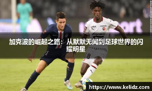 加克波的崛起之路：从默默无闻到足球世界的闪耀明星