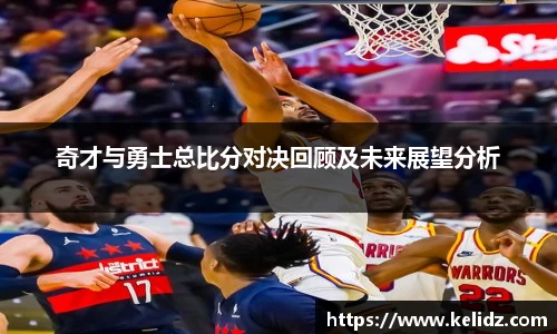 奇才与勇士总比分对决回顾及未来展望分析