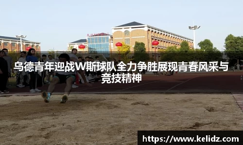 乌德青年迎战W斯球队全力争胜展现青春风采与竞技精神