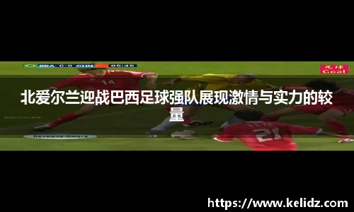 北爱尔兰迎战巴西足球强队展现激情与实力的较量